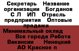 Секретарь › Название организации ­ Богданов С.Л., ИП › Отрасль предприятия ­ Оптовые продажи › Минимальный оклад ­ 14 000 - Все города Работа » Вакансии   . Ненецкий АО,Красное п.